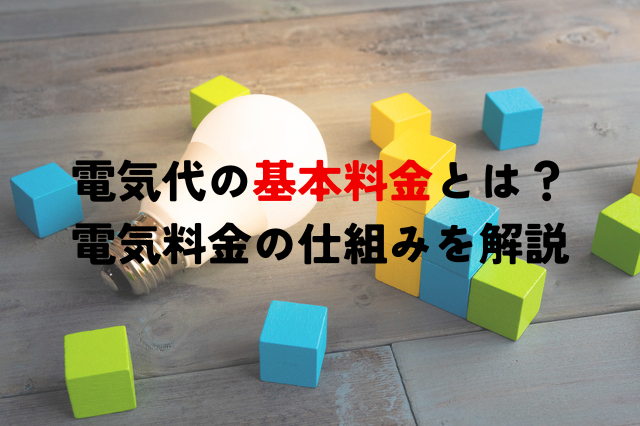 電気代の基本料金とは？電気料金の仕組みから電力会社・契約プランによる料金差まで徹底解説！