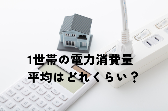 1世帯当たりの電力消費量（電気代）とは？世帯人数別の平均消費量を紹介