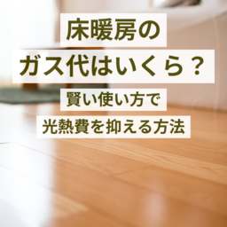 床暖房のガス代はいくら？賢い使い方で光熱費を抑える方法