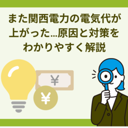 また電気代が上がった！…関西電力ユーザーの悲鳴。その原因と対策を解説します