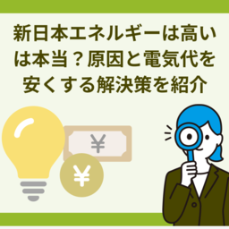 「新日本エネルギーは高い」は本当？原因と実態を徹底比較！電気代を安くする解決策も紹介
