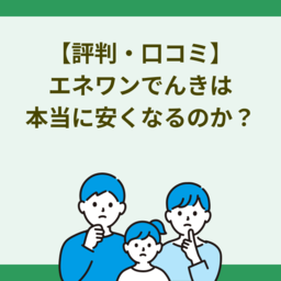 【評判・口コミ】エネワンでんきは本当に安くなる？メリット・デメリットを徹底解説！