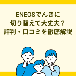 ENEOSでんきに切り替えて大丈夫？評判・口コミからメリット・デメリットまで徹底解説！