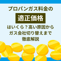 【2025年最新版】プロパンガス（LPガス）料金の適正価格は一体いくら？