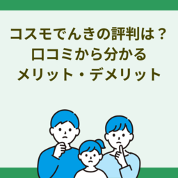 コスモでんきの評判は？口コミから分かるメリット・デメリットを徹底解説！