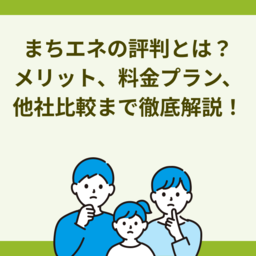 【2025年最新】まちエネの評判とは？メリット・デメリットから料金プラン、他社比較まで徹底解説！