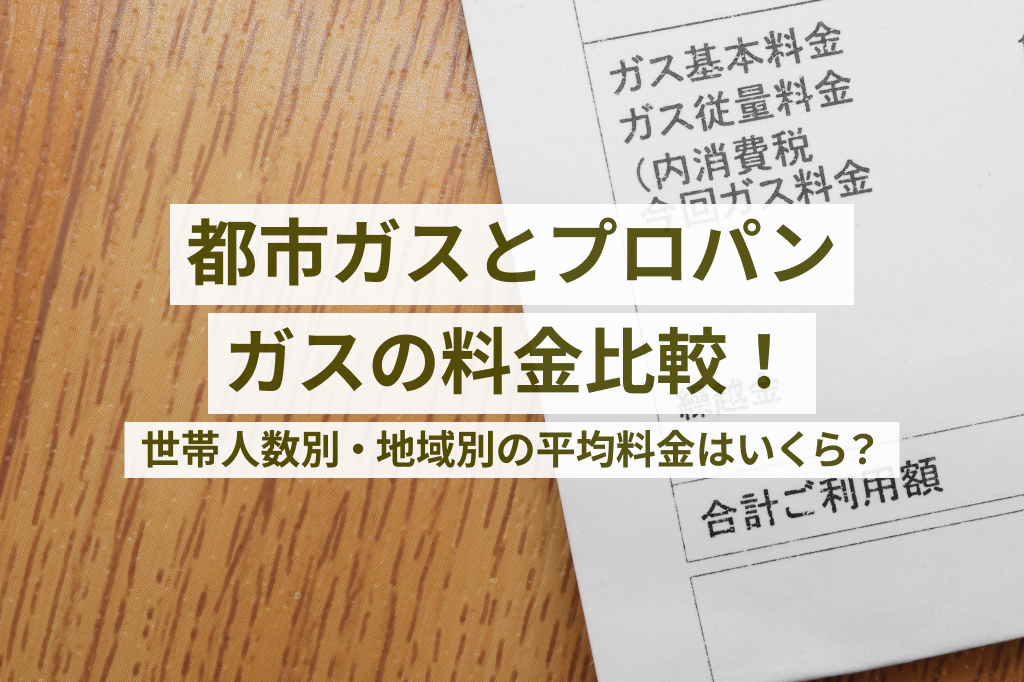 2025年度版】都市ガスとプロパンガスの料金比較！世帯人数別・地域別の