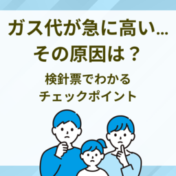 ガス代が急に高い…その原因は？検針票でわかるチェックポイントと節約術を解説