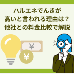 ハルエネでんきが「高い」と言われる理由とは？評判・口コミから他社との料金比較まで徹底解説
