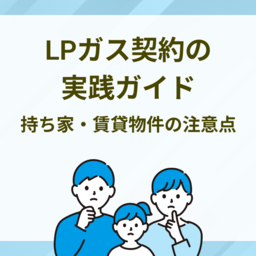プロパンガス契約の実践ガイド｜戸建て持ち家・賃貸物件の注意点