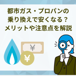 都市ガス・プロパンの乗り換えで料金は安くなる？メリットや賃貸での注意点を徹底解説