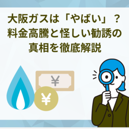 大阪ガスが「やばい」と検索される理由とは？料金高騰と怪しい勧誘の真相を徹底解説