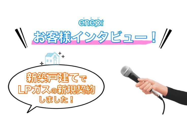 プロパンガス会社と新規契約!新築戸建ての場合はどうする?エネピ利用者にインタビューしてみた