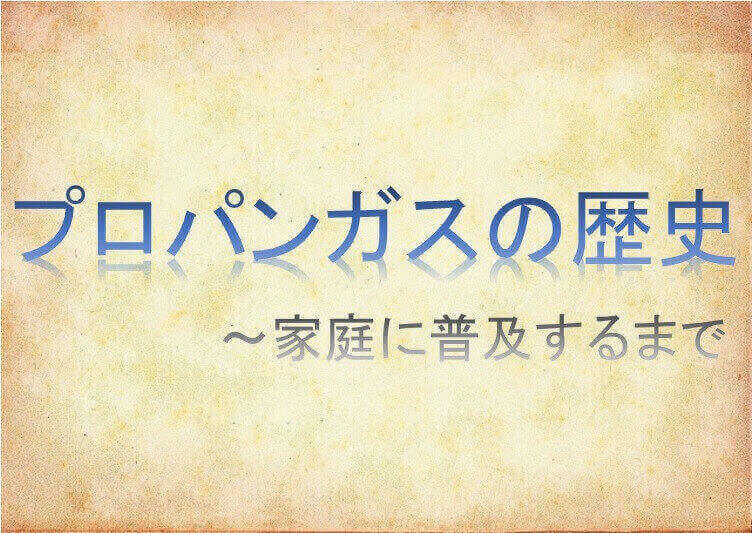 プロパンガス(LPガス)の歴史~家庭に普及するまで